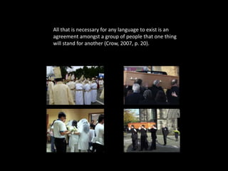 Syntax 
All that is necessary for any language to exist is an 
agreement amongst a group of people that one thing 
will stand for another (Crow, 2007, p. 20). 
• What's in a name? that which we call a 
rose By any other name would smell as 
sweet; 
What's in a name? that which we call a 
rose By any other name would smell as sweet; 
 