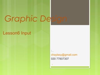 Graphic Design
: .
chaylasy@gmail.com
020 77807307
1
Lesson6 Input
 