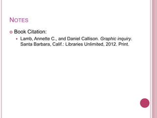NOTES
   Book Citation:
       Lamb, Annette C., and Daniel Callison. Graphic inquiry.
        Santa Barbara, Calif.: Libraries Unlimited, 2012. Print.
 