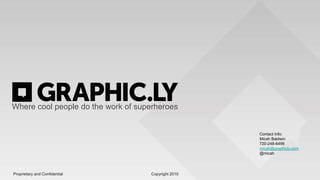 Where cool people do the work of superheroes Contact Info: Micah Baldwin 720-248-8499 micah@graphicly.com @micah Proprietary and Confidential                                                                                Copyright 2010                                                                                                                     