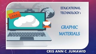 EDUCATIONAL
TECHNOLOGY 1
CRIS ANN C. JUMAWID
GRAPHIC
MATERIALS
 