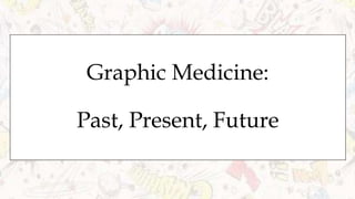 Graphic Medicine:
Past, Present, Future
 