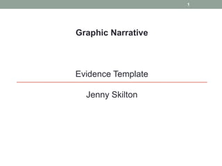 1

Graphic Narrative

Evidence Template
Jenny Skilton

 