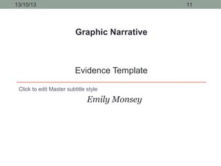 13/10/13

11

Graphic Narrative

Evidence Template
Click to edit Master subtitle style

Emily Monsey

 