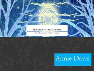 READING SHAKESPEARE
 A Midsummers Night‟s Dream




                      Annie Davis
 