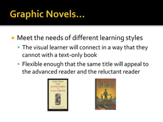    Meet the needs of different learning styles
     The visual learner will connect in a way that they
      cannot with a text-only book
     Flexible enough that the same title will appeal to
      the advanced reader and the reluctant reader
 
