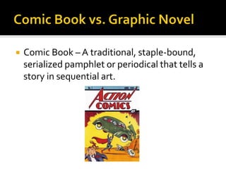    Comic Book – A traditional, staple-bound,
    serialized pamphlet or periodical that tells a
    story in sequential art.
 