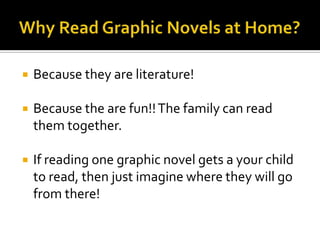   Because they are literature!

   Because the are fun!! The family can read
    them together.

   If reading one graphic novel gets a your child
    to read, then just imagine where they will go
    from there!
 