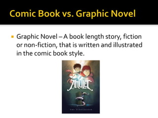    Graphic Novel – A book length story, fiction
    or non-fiction, that is written and illustrated
    in the comic book style.
 
