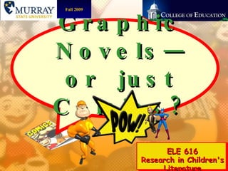 Graphic Novels—or  just Comics? ELE 616 Research in Children's Literature Fall 2009 