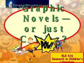 Graphic Novels—or  just Comics? ELE 616 Research in Children's Literature 