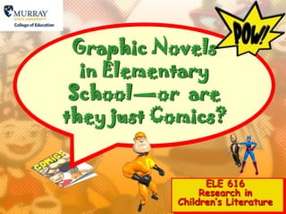 Graphic Novels in Elementary School—or  are they just Comics? ELE 616 Research in Children’s Literature 