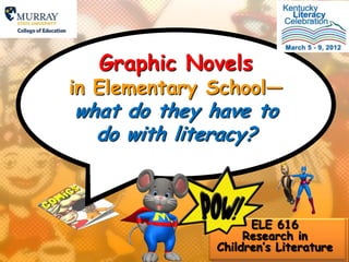 Graphic Novels
in Elementary School—
what do they have to
  do with literacy?



                    ELE 616
                   Research in
              Children’s Literature
 