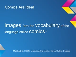 Comics Are Ideal

Images "are the vocabulary of the
language called comics."

- McCloud, S. (1994). Understanding comics. HarperCollins. Chicago

 