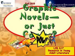 GraphicGraphic
Novels—Novels—
or justor just
Comics?Comics?
LIB 617LIB 617
Research in YoungResearch in Young
Adult LiteratureAdult Literature
Fall 2010Fall 2010
 