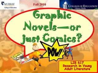 Graphic
Novels—or
just Comics?
LIB 617
Research in Young
Adult Literature
Fall 2010
 
