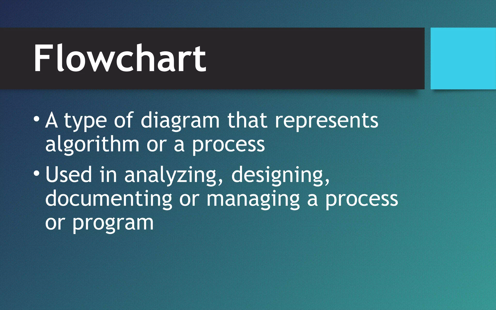 Flowchart
• A type of diagram that represents
algorithm or a process
• Used in analyzing, designing,
documenting or managing a process
or program