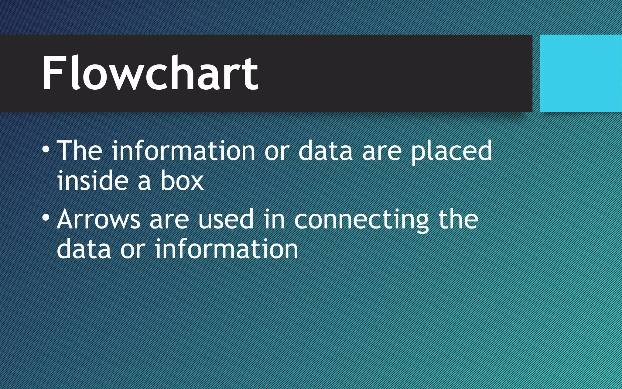 Flowchart
• The information or data are placed
inside a box
• Arrows are used in connecting the
data or information