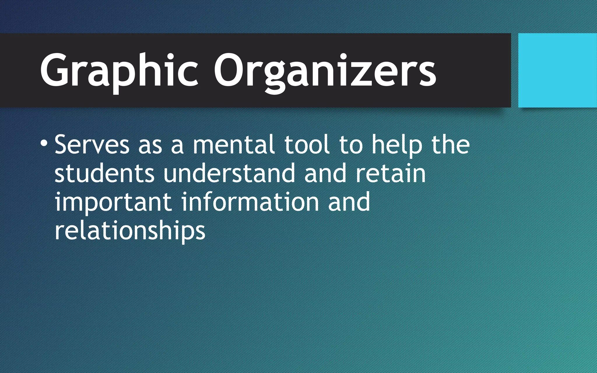 Graphic Organizers
• Serves as a mental tool to help the
students understand and retain
important information and
relationships