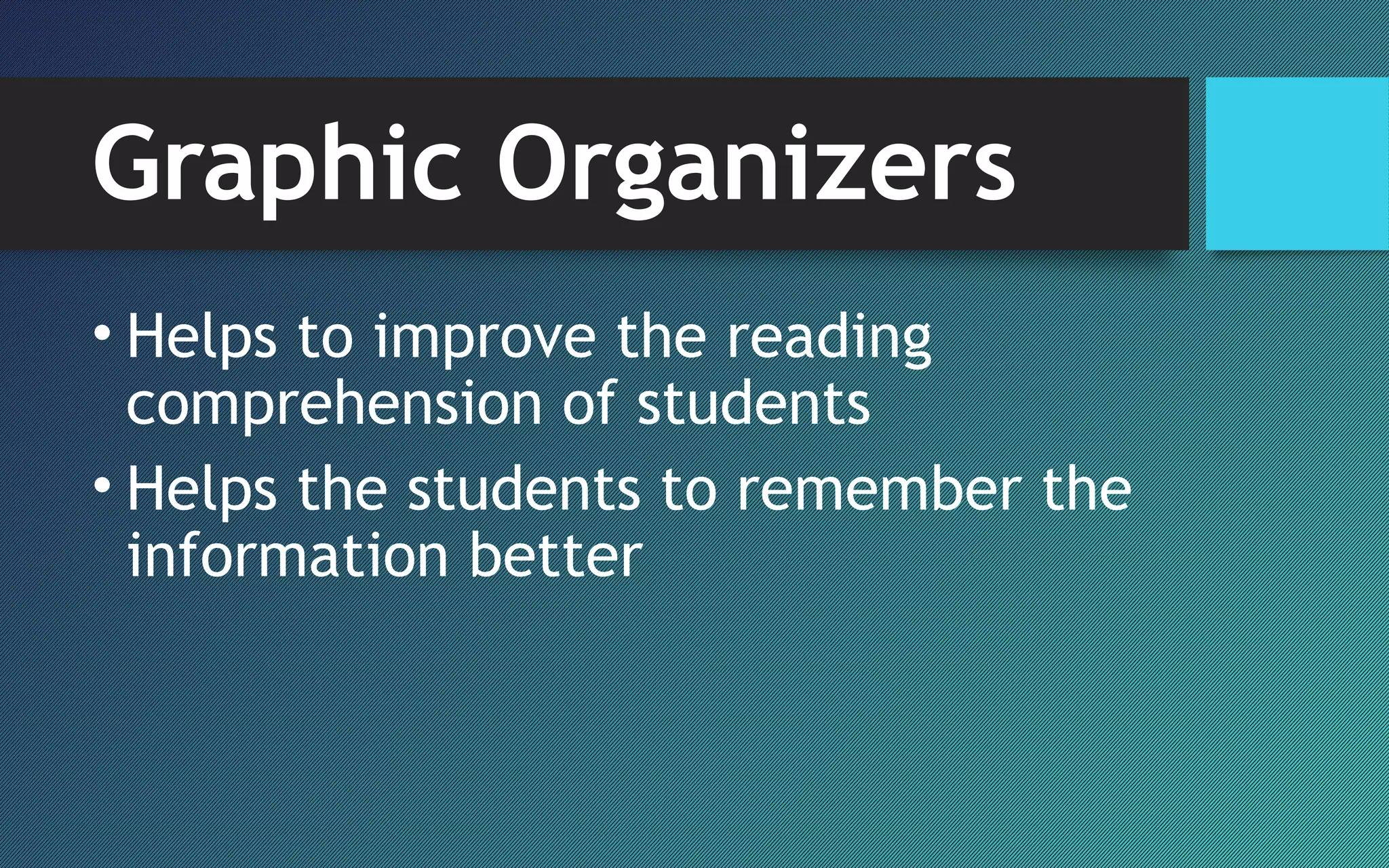 Graphic Organizers
• Helps to improve the reading
comprehension of students
• Helps the students to remember the
information better