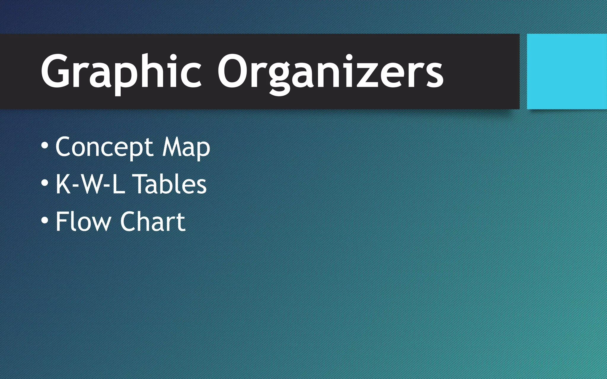 Graphic Organizers
• Concept Map
• K-W-L Tables
• Flow Chart