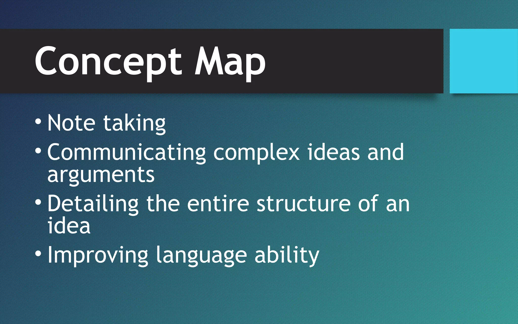 Concept Map
• Note taking
• Communicating complex ideas and
arguments
• Detailing the entire structure of an
idea
• Improving language ability
