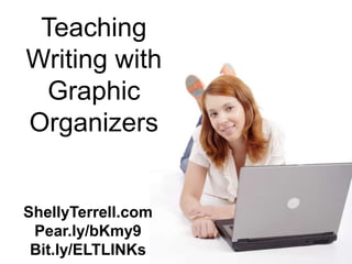 Teaching
Writing with
  Graphic
Organizers


ShellyTerrell.com
 Pear.ly/bKmy9
 Bit.ly/ELTLINKs
 