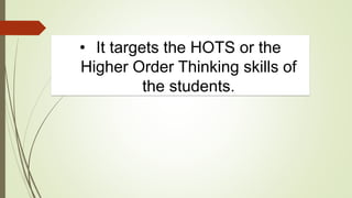 • It targets the HOTS or the
Higher Order Thinking skills of
the students.
 