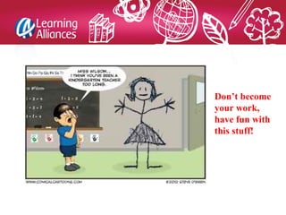 Don’t become
your work,
have fun with
this stuff!
 