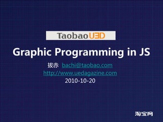 Graphic Programming in JS
       拔赤 bachi@taobao.com
     http://www.uedagazine.com
             2010-10-20
 