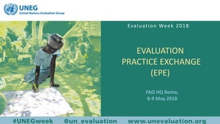 Quality Assurance
beyond the checklist
(Session 1.1)
EVALUATION
PRACTICE EXCHANGE
(EPE)
FAO HQ Rome,
8-9 May 2018
Evaluation Week 2018
 