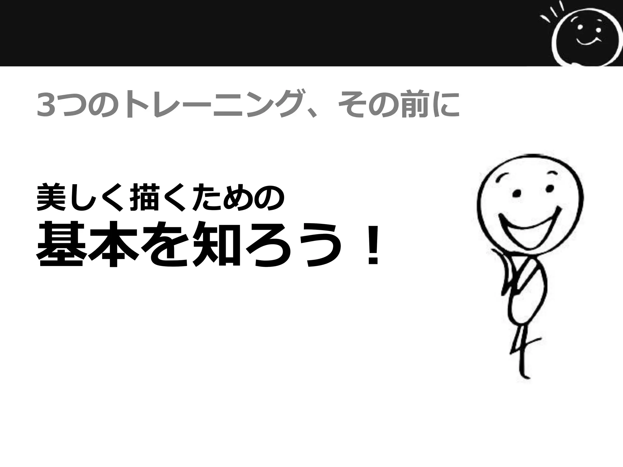美しく描くための
基本を知ろう！
3つのトレーニング、その前に
 