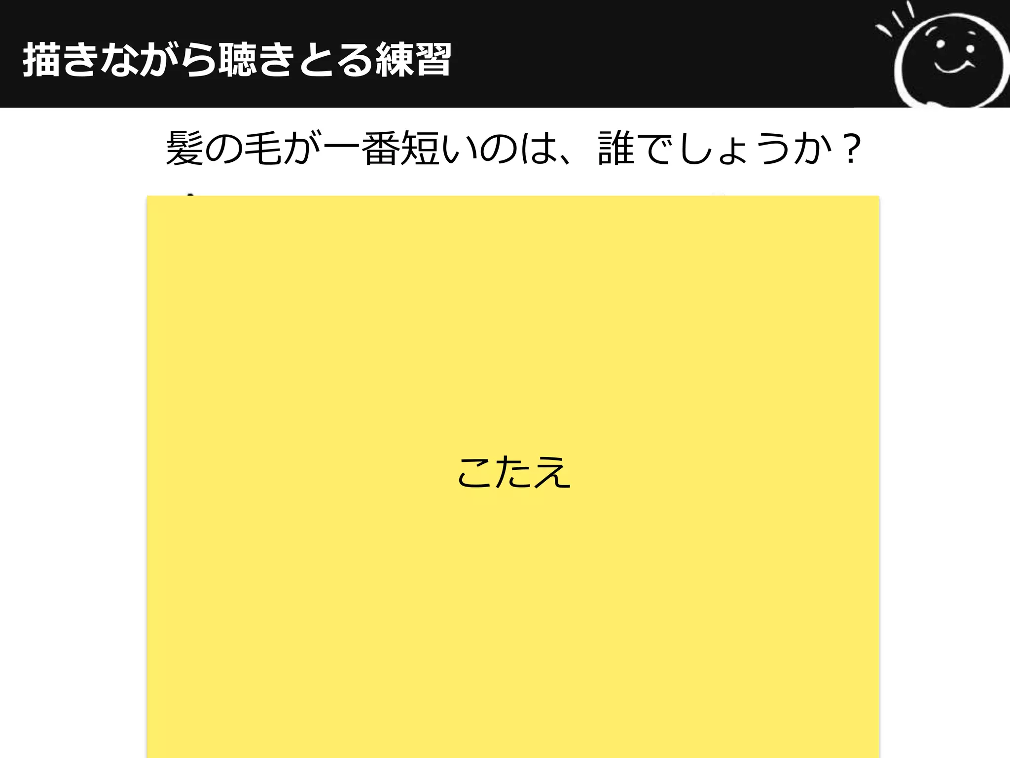 描きながら聴きとる練習
髪の⽑毛が⼀一番短いのは、誰でしょうか？
こたえ
 