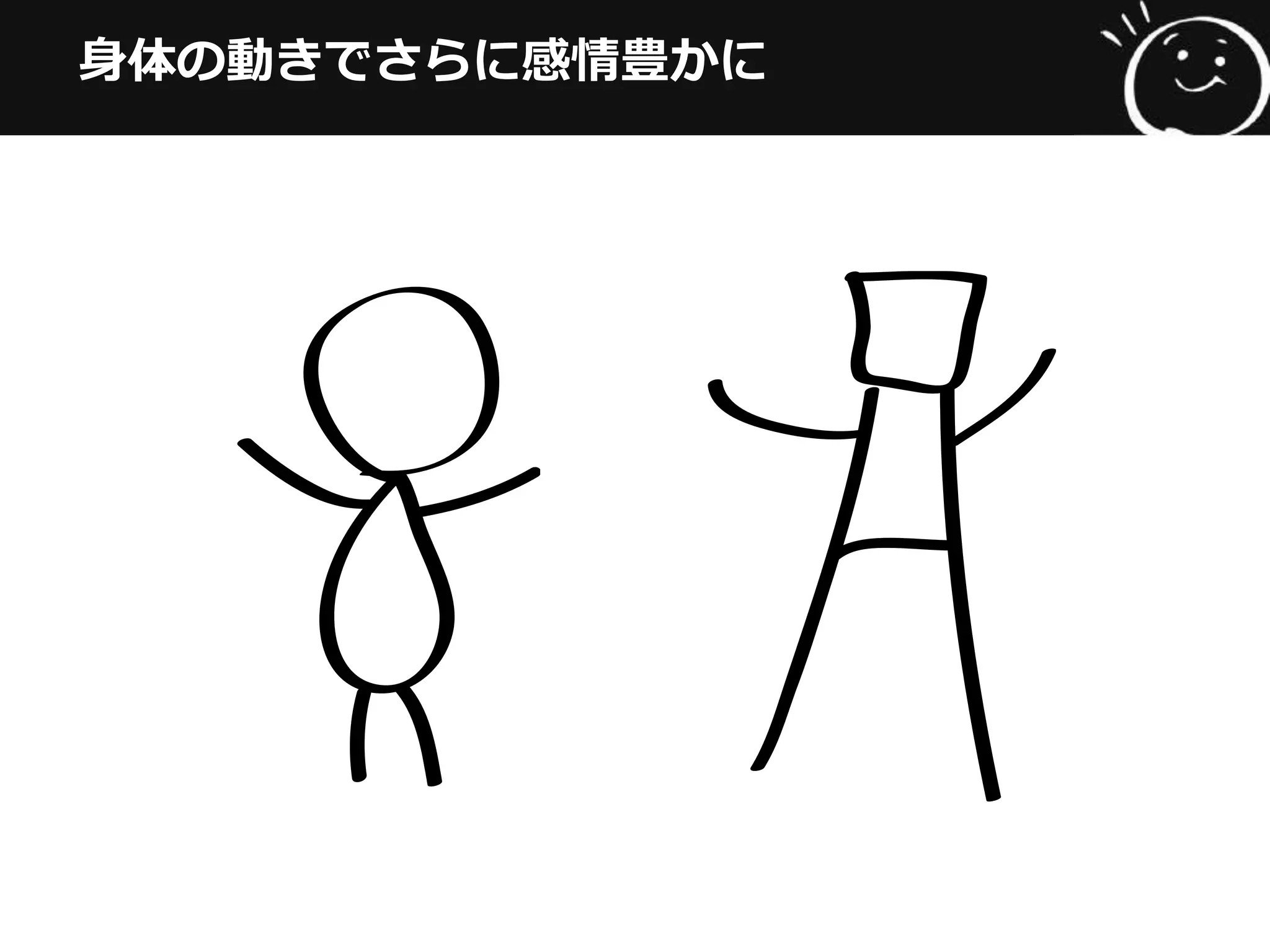 ⾝身体の動きでさらに感情豊かに
 