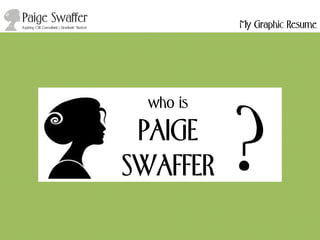 who is
PAIGE
SWAFFER ?
My Graphic Resume
 