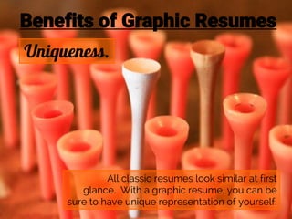Benefits of Graphic Resumes
Uniqueness.
All classic resumes look similar at first
glance. With a graphic resume, you can b...