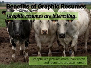 Benefits of Graphic Resumes
People like pictures more than words
and recruiters are also human.
 