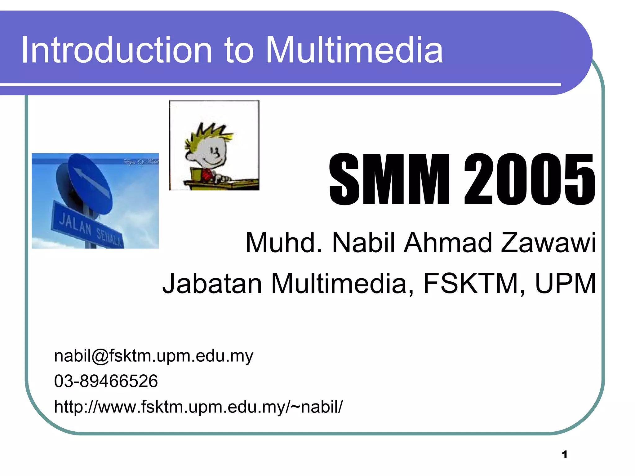 Introduction to Multimedia SMM 2005 Muhd. Nabil Ahmad Zawawi Jabatan Multimedia, FSKTM, UPM [email_address] 03-89466526 http://www.fsktm.upm.edu.my/~nabil/ 