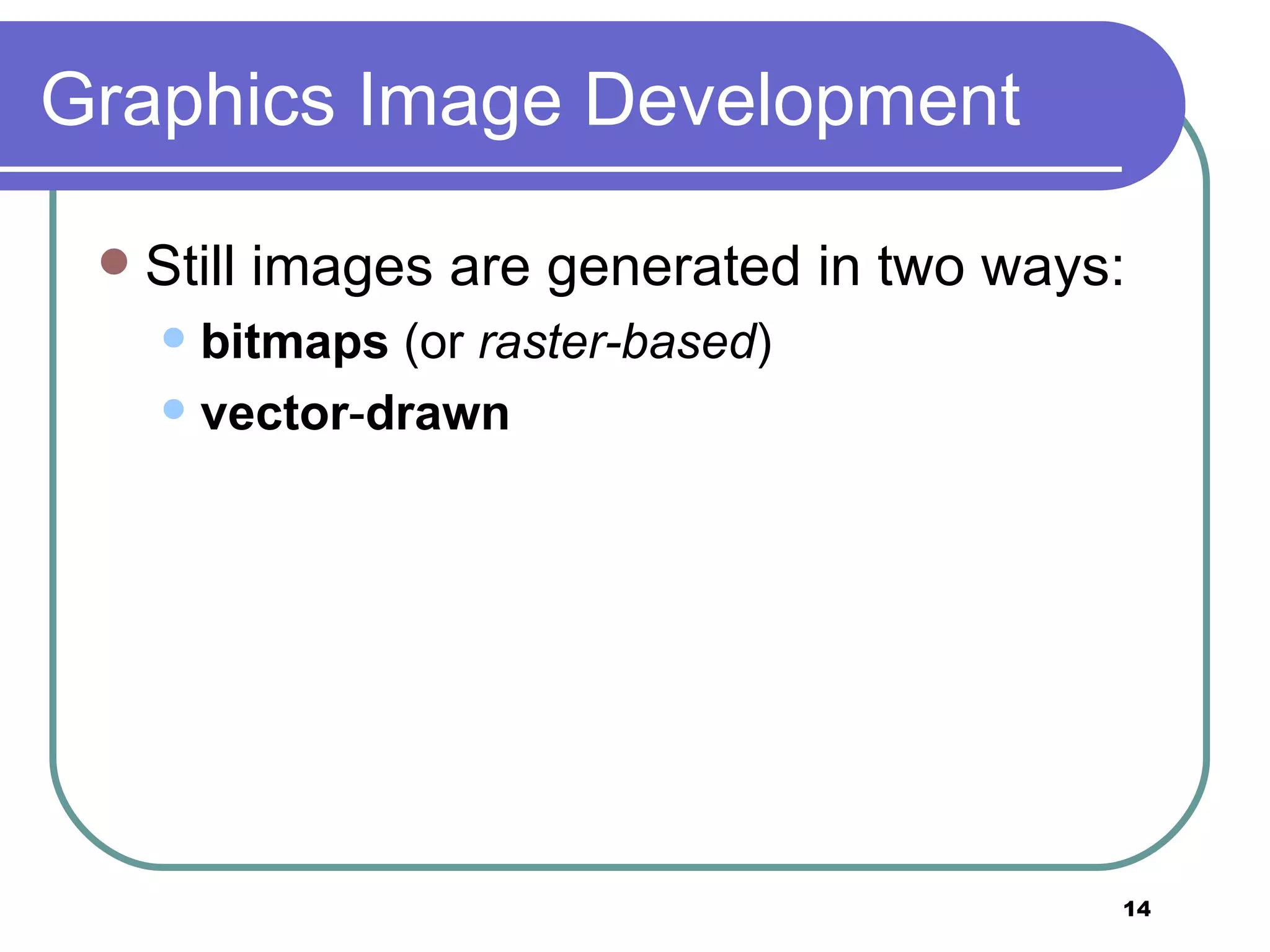 Graphics Image Development Still images are generated in two ways:  bitmaps  (or  raster-based )  vector - drawn 