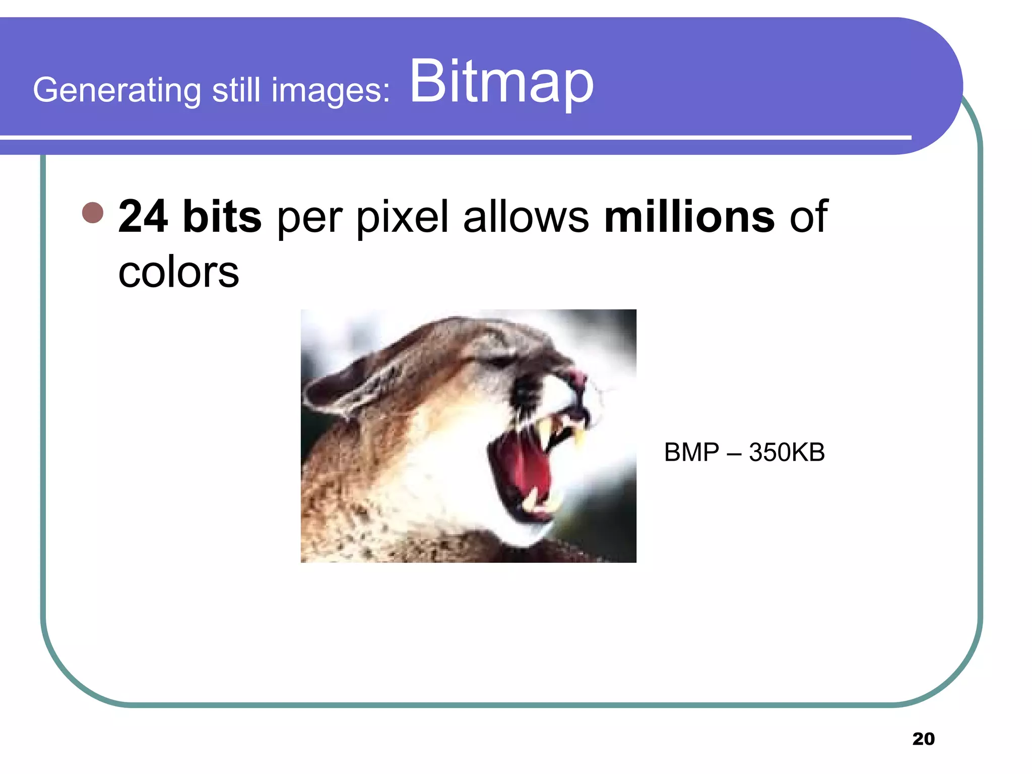 Generating still images:  Bitmap 24 bits  per pixel allows  millions  of colors BMP – 350KB  