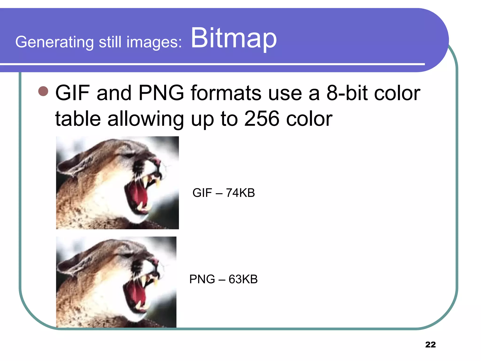 Generating still images:  Bitmap GIF and PNG formats use a 8-bit color table allowing up to 256 color GIF – 74KB  PNG – 63KB  