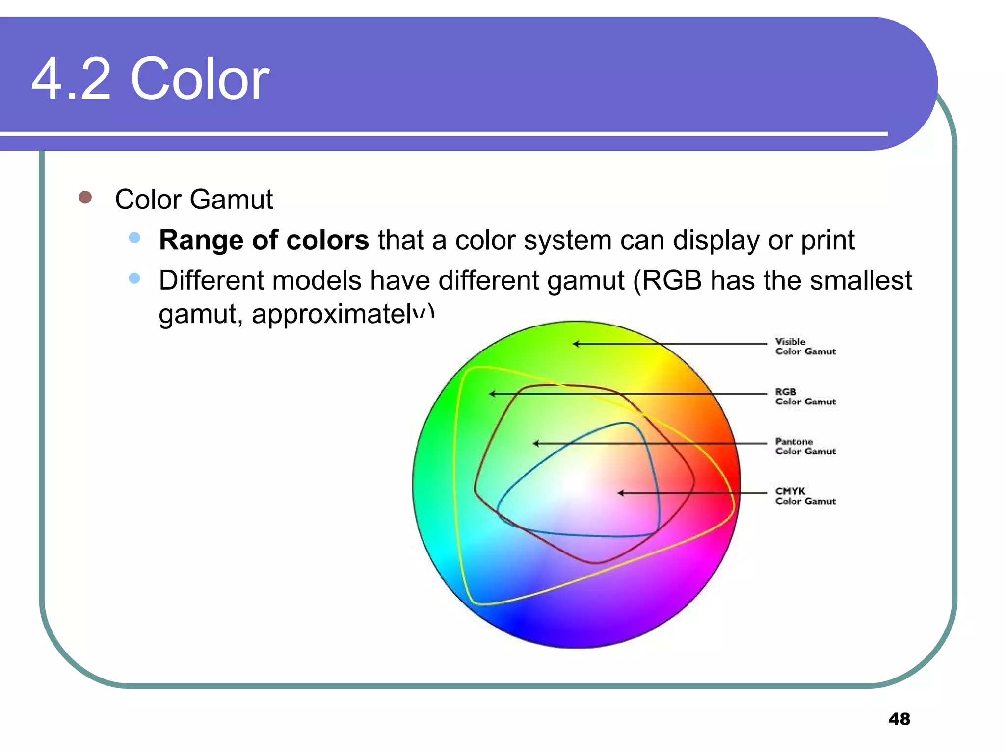 4.2 Color  Color Gamut Range of colors  that a color system can display or print Different models have different gamut (RGB has the smallest gamut, approximately) 