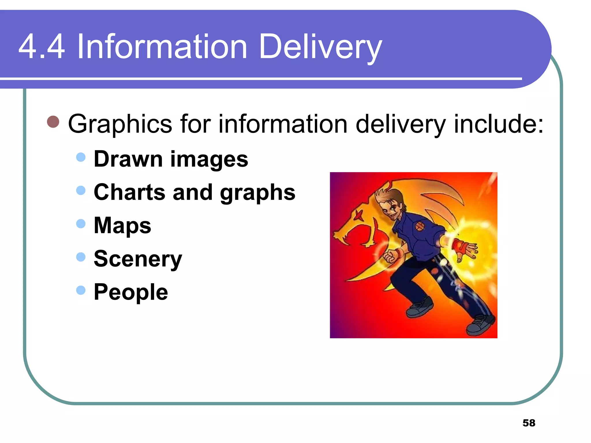 4.4 Information Delivery Graphics for information delivery include: Drawn images Charts and graphs Maps Scenery People   