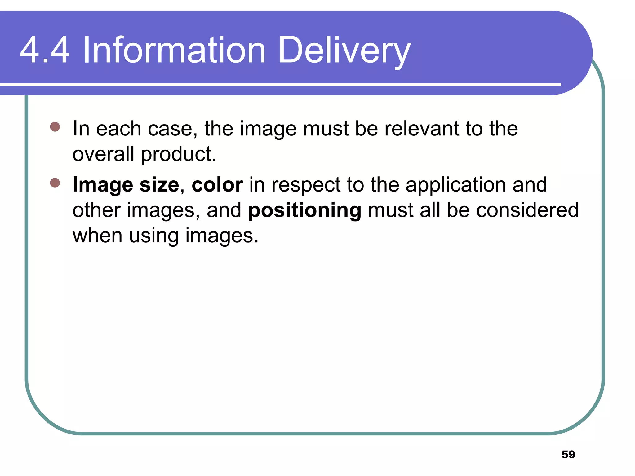 4.4 Information Delivery In each case, the image must be relevant to the overall product.  Image size ,  color  in respect to the application and other images, and  positioning  must all be considered when using images. 