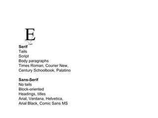 Serif Tails Script Body paragraphs Times Roman, Courier New, Century Schoolbook, Palatino Sans-Serif No tails Block-oriented Headings, titles Arial, Verdana, Helvetica, Arial Black, Comic Sans MS 