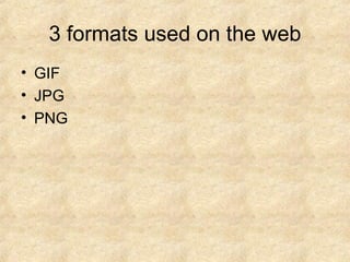 3 formats used on the web GIF JPG PNG 