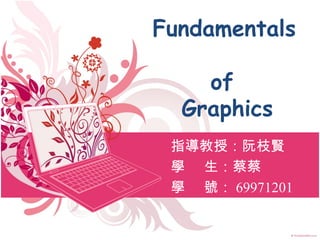 Fundamentals

    of
  Graphics
 指導教授：阮枝賢
 學 生：蔡蔡
 學 號： 69971201
 