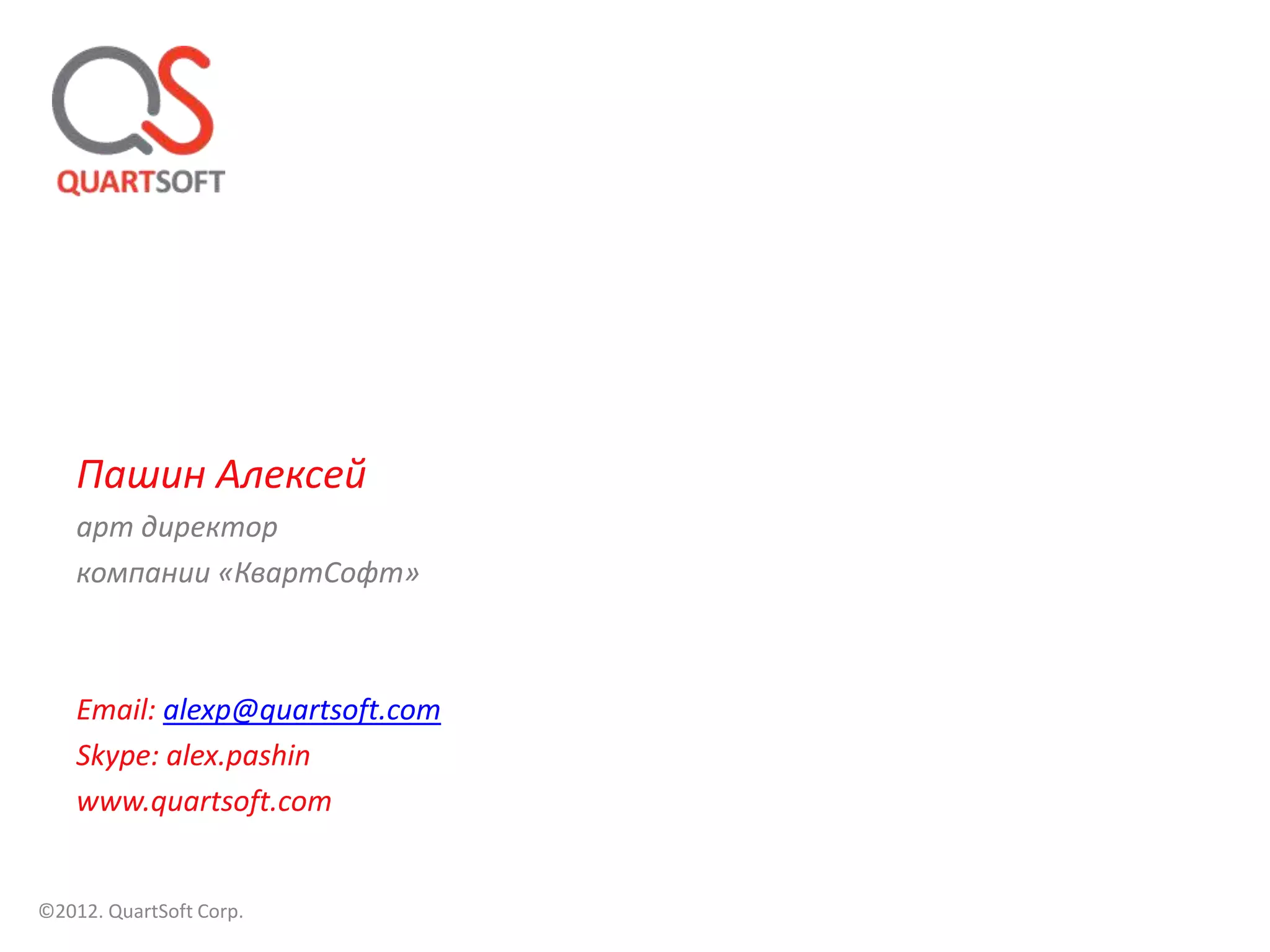 Пашин Алексей
    арт директор
    компании «КвартСофт»



    Email: alexp@quartsoft.com
    Skype: alex.pashin
    www.quartsoft.com


©2012. QuartSoft Corp.
 