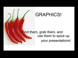 GRAPHICS! Find them, grab them, and    use them to spice up  your presentations! 