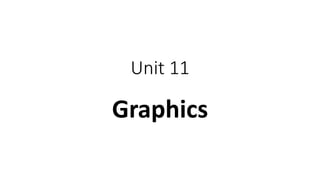 Unit 11
Graphics
 